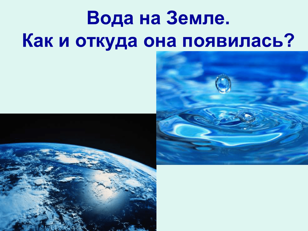 Вода на планете является. Вода на земле. Происхождение воды на земле. Происхождения воды на планете.. Теории возникновения воды на земле.