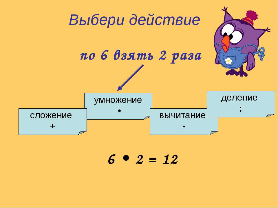 Шесть раз 2. Выбери действие. И это умножение или сложение. Выбрать действие. По 6 взять 2 раза.